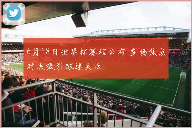 6月18日世界杯赛程公布 多场焦点对决吸引球迷关注