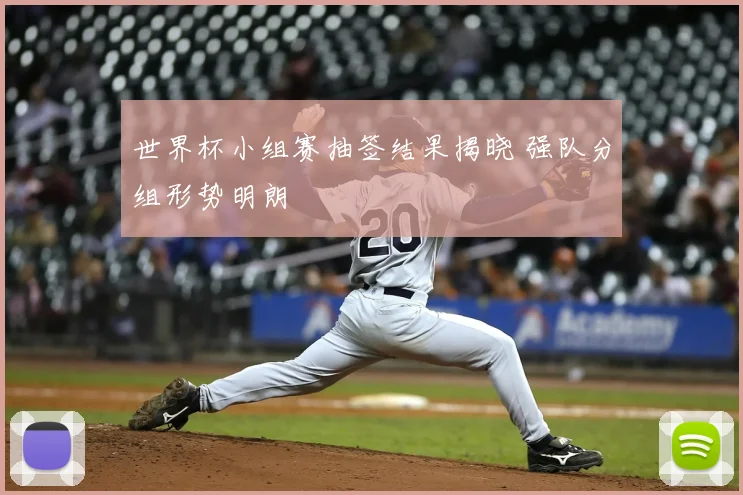 世界杯小组赛抽签结果揭晓 强队分组形势明朗