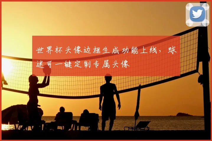 世界杯头像边框生成功能上线，球迷可一键定制专属头像