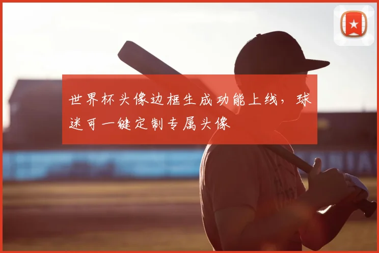 世界杯头像边框生成功能上线，球迷可一键定制专属头像