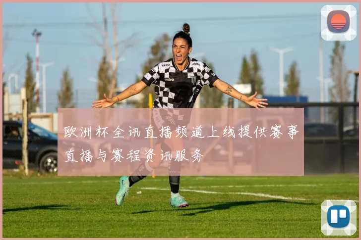 欧洲杯全讯直播频道上线提供赛事直播与赛程资讯服务