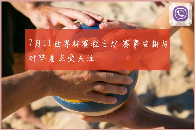 7月11世界杯赛程出炉 赛事安排与对阵看点受关注