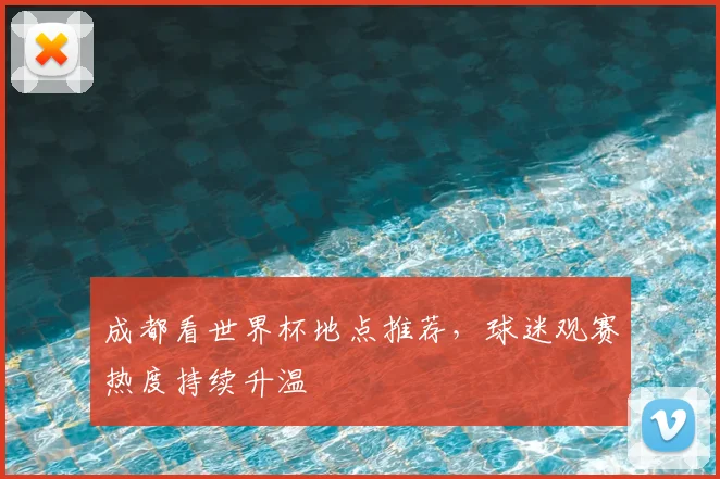 成都看世界杯地点推荐,球迷观赛热度持续升温