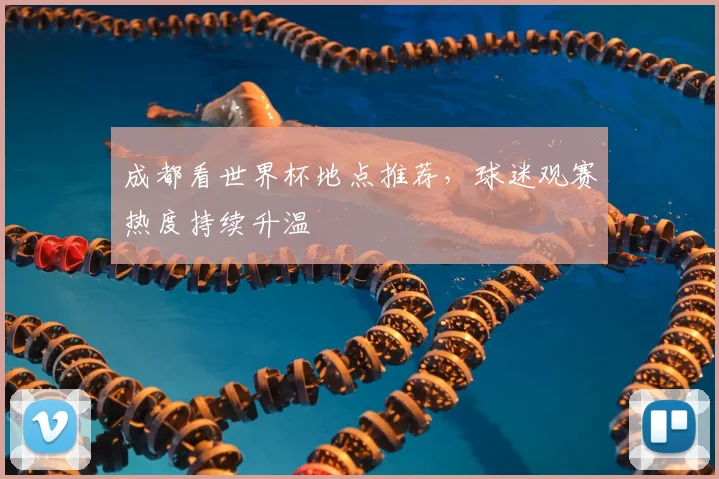 成都看世界杯地点推荐,球迷观赛热度持续升温