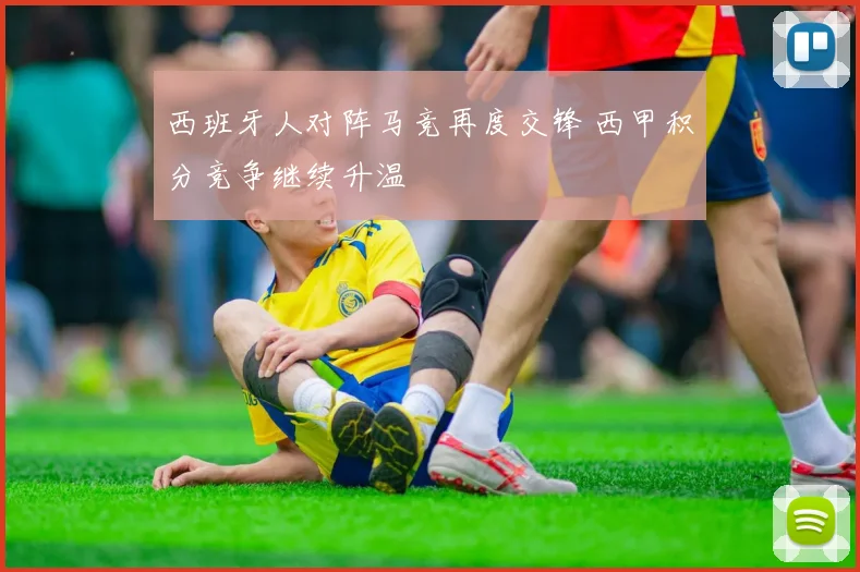 西班牙人对阵马竞再度交锋 西甲积分竞争继续升温