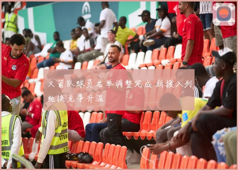 火箭队球员名单调整完成 新援入列轮换竞争升温