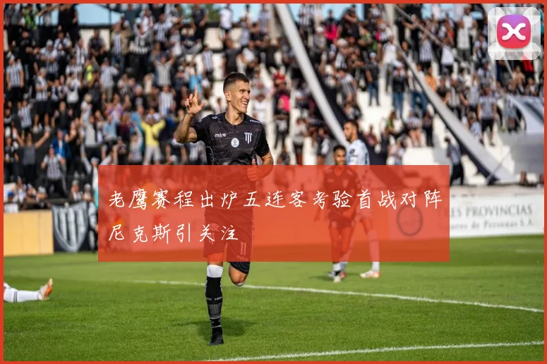 老鹰赛程出炉五连客考验首战对阵尼克斯引关注