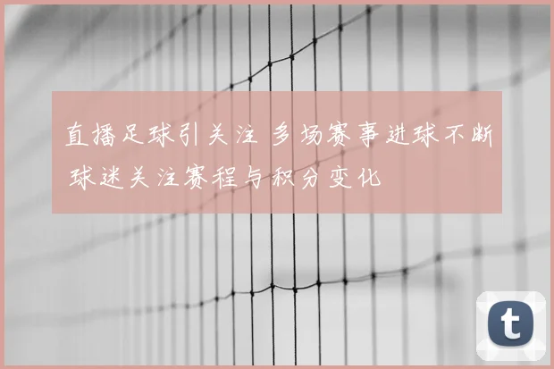 直播足球引关注 多场赛事进球不断 球迷关注赛程与积分变化