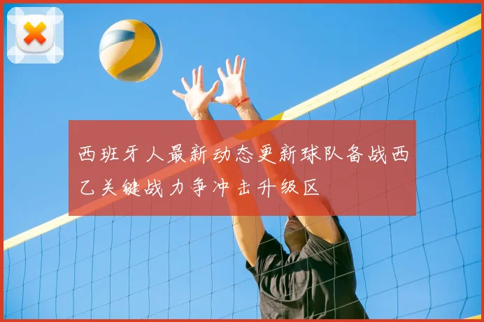 西班牙人最新动态更新球队备战西乙关键战力争冲击升级区