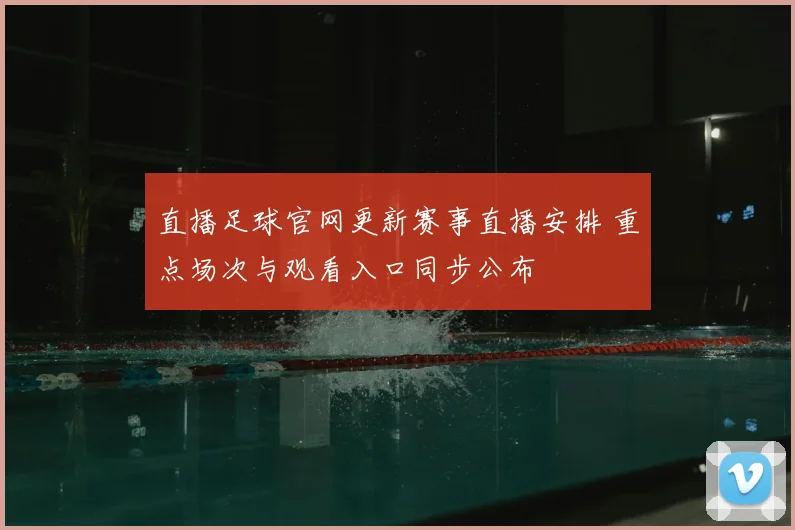 直播足球官网更新赛事直播安排 重点场次与观看入口同步公布
